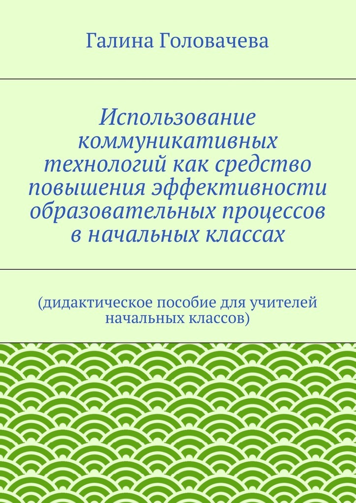 Использование коммуникативных технологий как средство повышения эффективности образовательных процессов в начальных классах. (дидактическое пособие для учителей начальных классов)