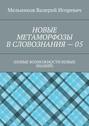 НОВЫЕ МЕТАМОРФОЗЫ В СЛОВОЗНАНИЯ – 05. (НОВЫЕ ВОЗМОЖНОСТИ НОВЫХ ЗНАНИЙ)