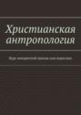 Христианская антропология. Курс воскресной школы для взрослых