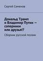 Дональд Трамп и Владимир Путин – соперники или друзья!? Сборник русской поэзии