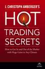 J. Christoph Amberger\'s Hot Trading Secrets. How to Get In and Out of the Market with Huge Gains in Any Climate