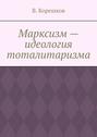 Марксизм – идеология тоталитаризма