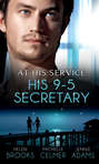 At His Service: His 9-5 Secretary: The Billionaire Boss\'s Secretary Bride \/ The Secretary\'s Secret \/ Memo: Marry Me?