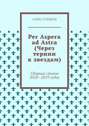 Per Aspera ad Astra (Через тернии к звездам). Сборник стихов 2018—2019 годов