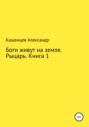 Боги живут на земле. Рыцарь. Книга 1