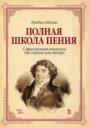 Полная школа пения. С приложением вокализов для сопрано или тенора