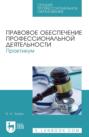 Правовое обеспечение профессиональной деятельности. Практикум. Учебное пособие для СПО