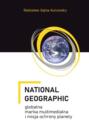 National Geographic – globalna marka multimedialna i misja ochrony planety
